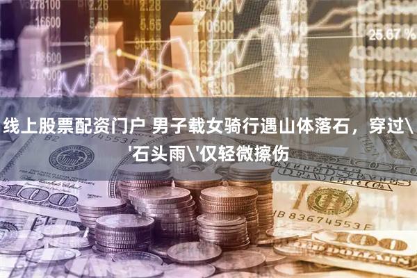 线上股票配资门户 男子载女骑行遇山体落石，穿过'石头雨'仅轻微擦伤