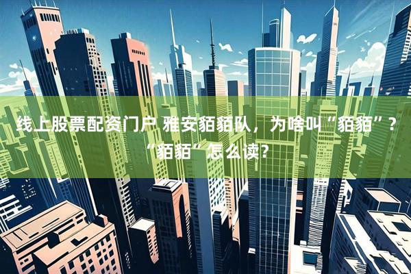 线上股票配资门户 雅安貊貊队，为啥叫“貊貊”？“貊貊”怎么读？