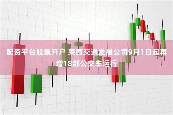 配资平台股票开户 莱西交通发展公司9月1日起再增18部公交车运行