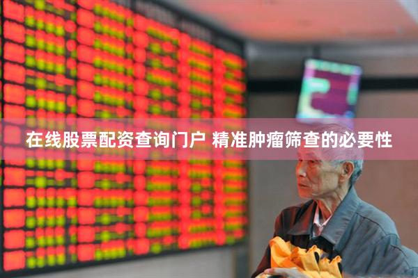 在线股票配资查询门户 精准肿瘤筛查的必要性