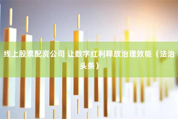线上股票配资公司 让数字红利释放治理效能（法治头条）