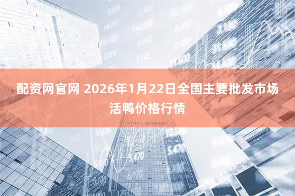 配资网官网 2026年1月22日全国主要批发市场活鸭价格行情