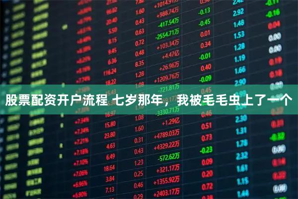 股票配资开户流程 七岁那年，我被毛毛虫上了一个