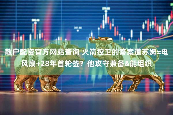 散户配资官方网站查询 火箭控卫的答案道苏姆=电风扇+28年首轮签？他攻守兼备&能组织