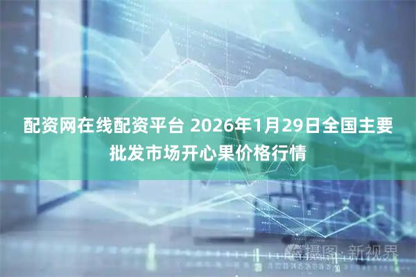 配资网在线配资平台 2026年1月29日全国主要批发市场开心果价格行情