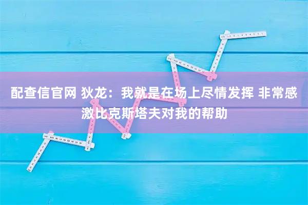配查信官网 狄龙：我就是在场上尽情发挥 非常感激比克斯塔夫对我的帮助