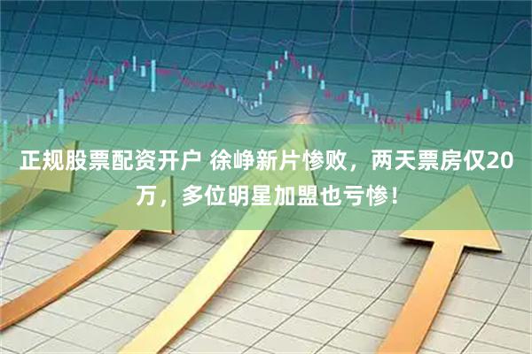 正规股票配资开户 徐峥新片惨败，两天票房仅20万，多位明星加盟也亏惨！
