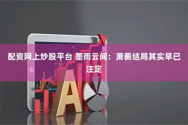 配资网上炒股平台 墨雨云间：萧蘅结局其实早已注定