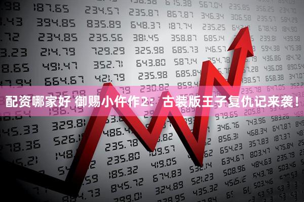 配资哪家好 御赐小仵作2：古装版王子复仇记来袭！