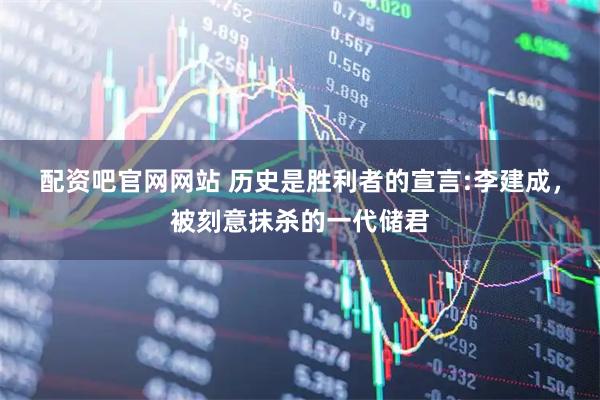 配资吧官网网站 历史是胜利者的宣言:李建成，被刻意抹杀的一代储君