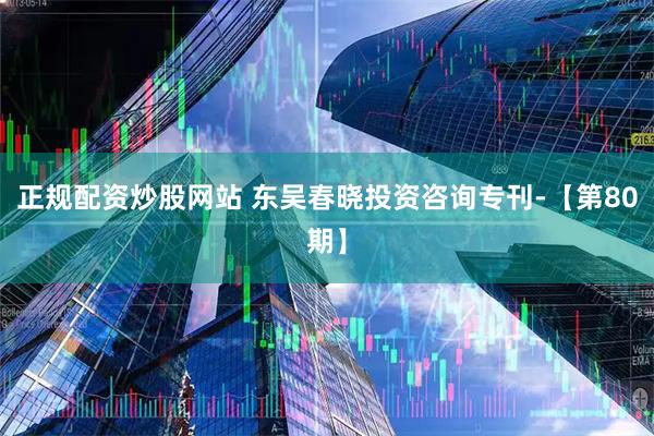 正规配资炒股网站 东吴春晓投资咨询专刊-【第80期】