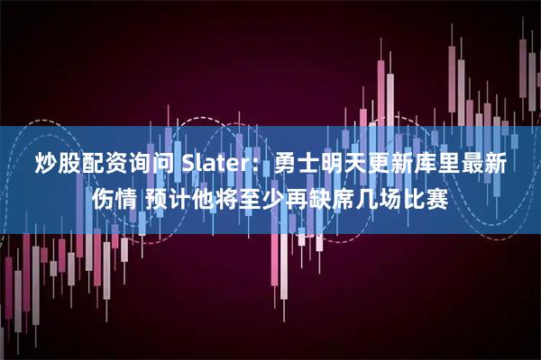 炒股配资询问 Slater：勇士明天更新库里最新伤情 预计他将至少再缺席几场比赛