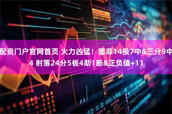 配资门户官网首页 火力凶猛！墨菲14投7中&三分9中4 射落24分5板4助1断&正负值+11