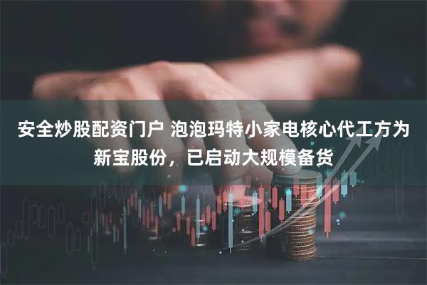 安全炒股配资门户 泡泡玛特小家电核心代工方为新宝股份，已启动大规模备货
