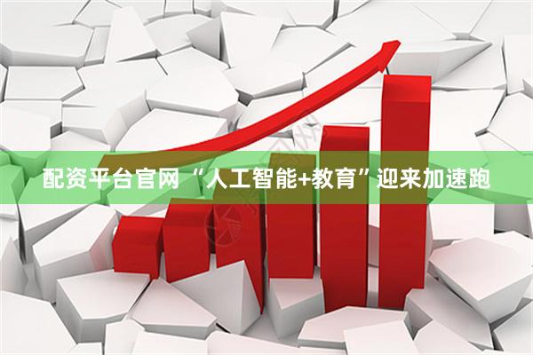配资平台官网 “人工智能+教育”迎来加速跑